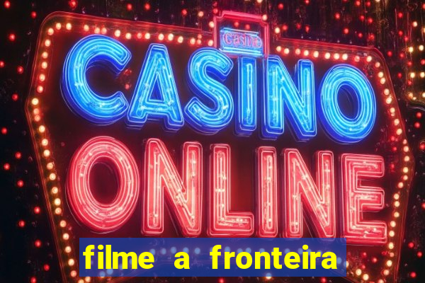 filme a fronteira 2007 completo dublado