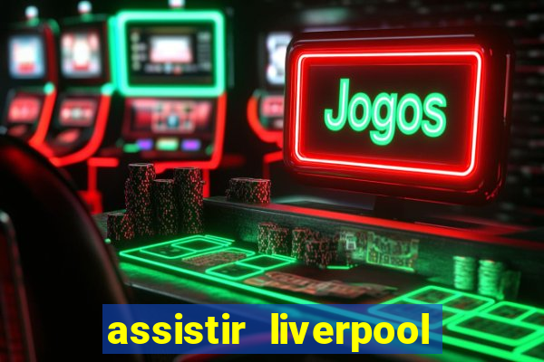 assistir liverpool ao vivo futemax