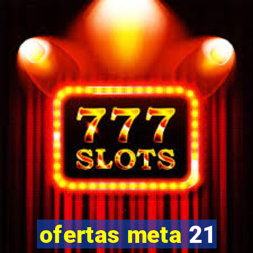 ofertas meta 21