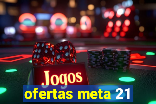 ofertas meta 21