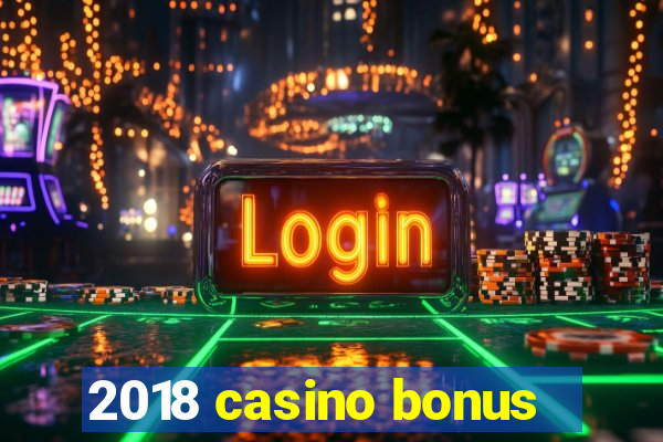 2018 casino bonus