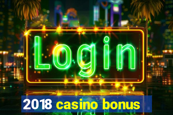 2018 casino bonus