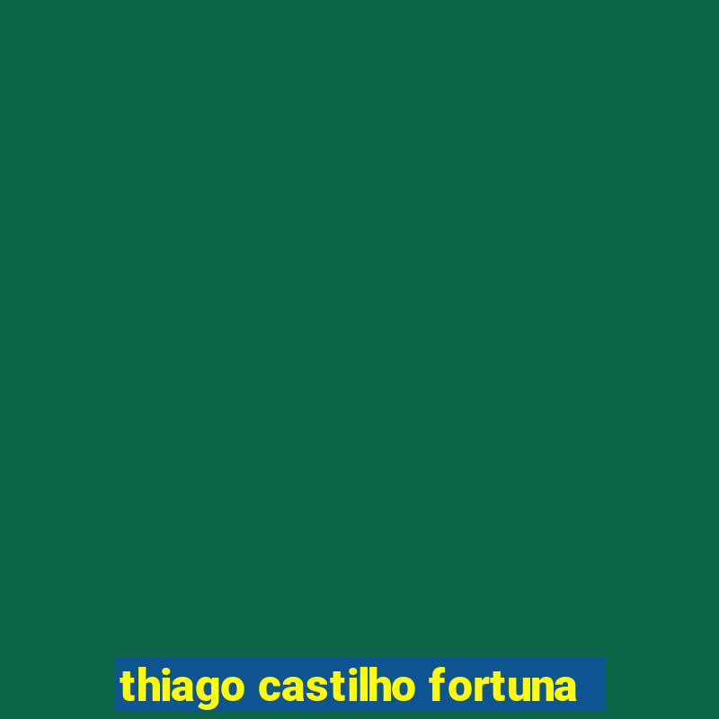 thiago castilho fortuna