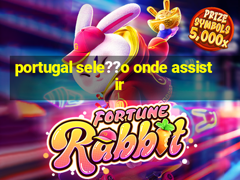 portugal sele??o onde assistir