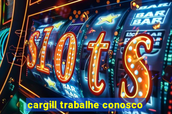 cargill trabalhe conosco