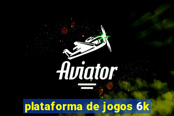 plataforma de jogos 6k