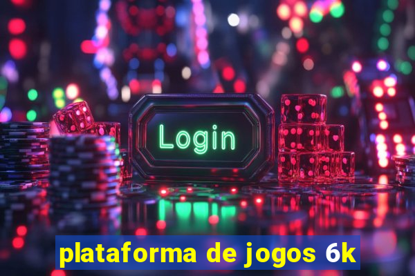 plataforma de jogos 6k