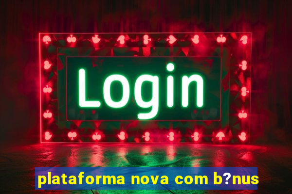 plataforma nova com b?nus