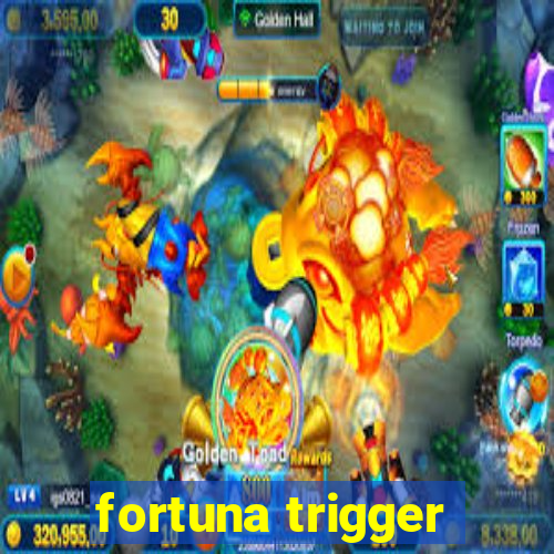 fortuna trigger