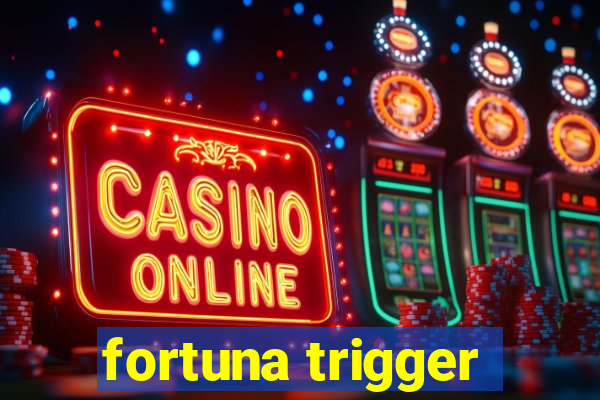 fortuna trigger