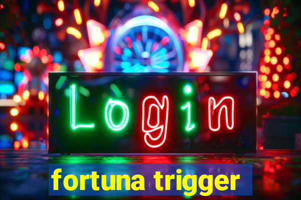 fortuna trigger