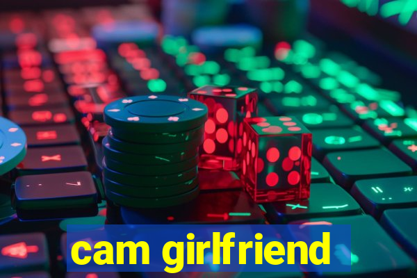 cam girlfriend