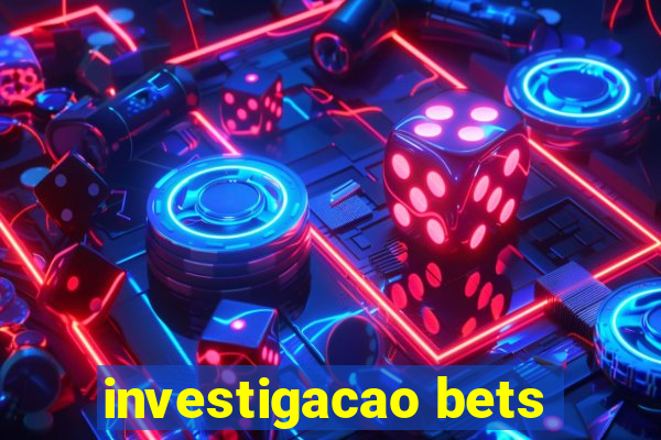 investigacao bets