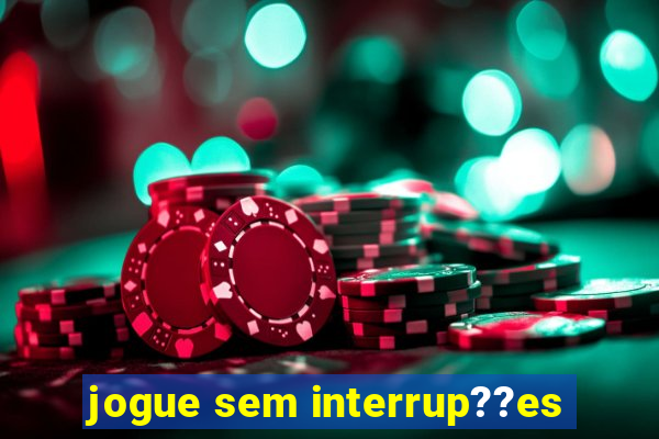 jogue sem interrup??es