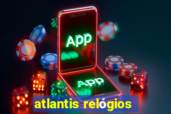 atlantis relógios