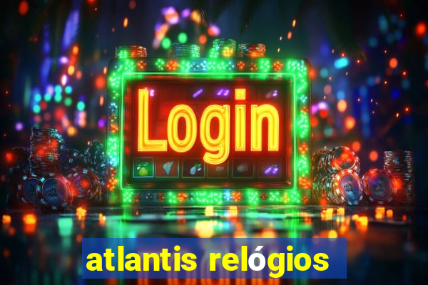 atlantis relógios