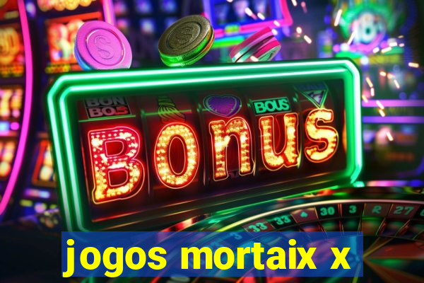 jogos mortaix x