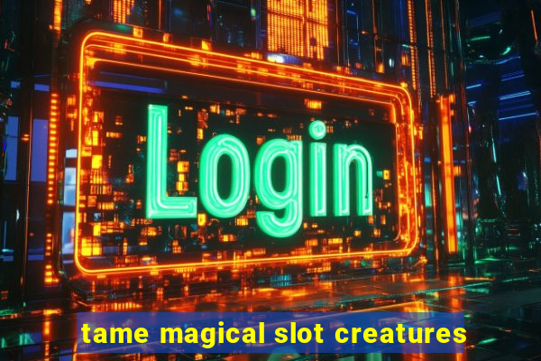 tame magical slot creatures