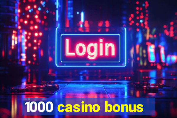 1000 casino bonus