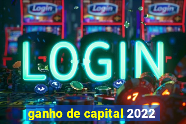 ganho de capital 2022