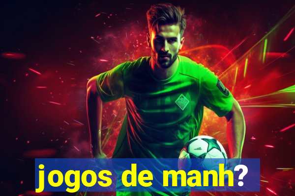 jogos de manh?