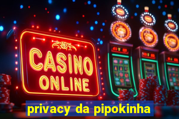 privacy da pipokinha