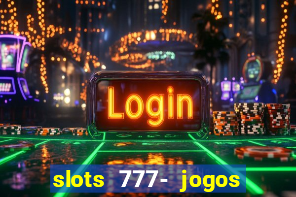 slots 777- jogos de cassino