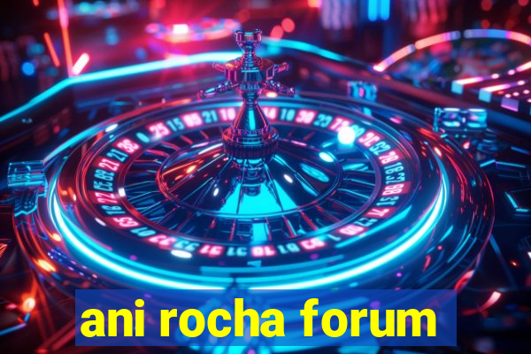 ani rocha forum