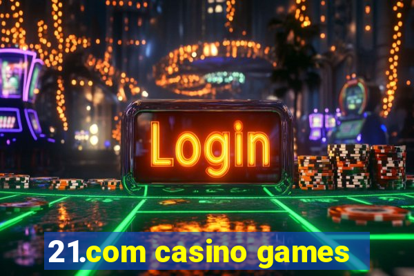 21.com casino games