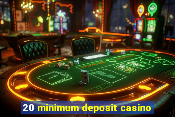 20 minimum deposit casino