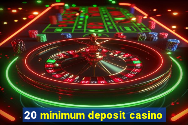 20 minimum deposit casino