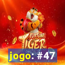 jogo: #47