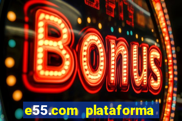 e55.com plataforma de jogos