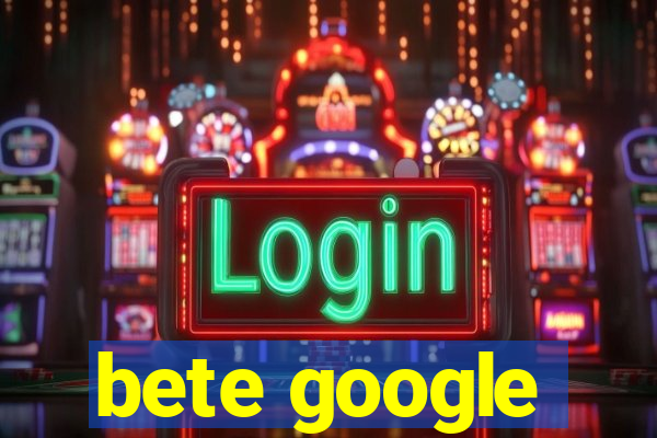 bete google