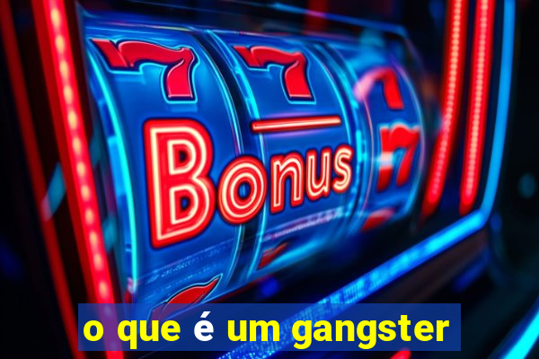 o que é um gangster