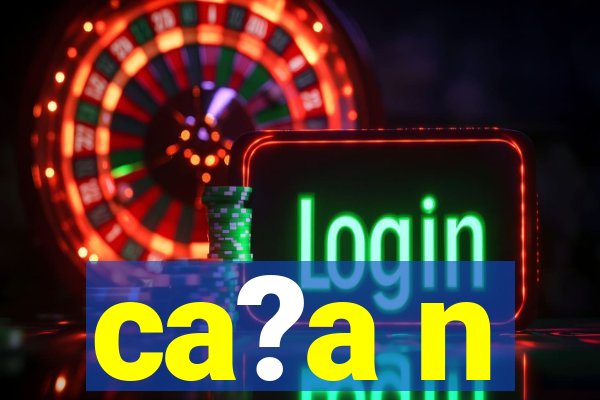 ca?a n