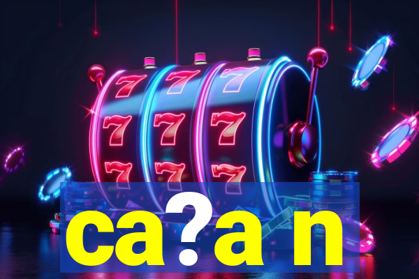 ca?a n