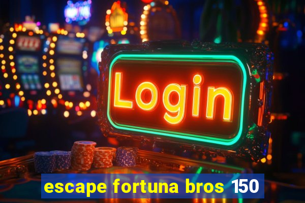 escape fortuna bros 150