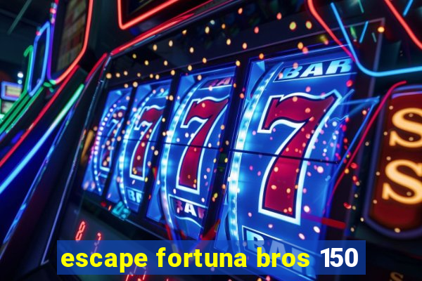 escape fortuna bros 150