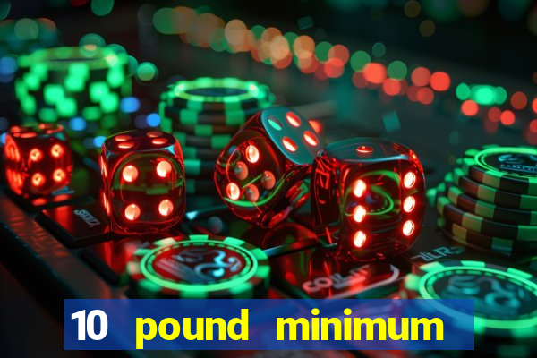 10 pound minimum deposit online casino