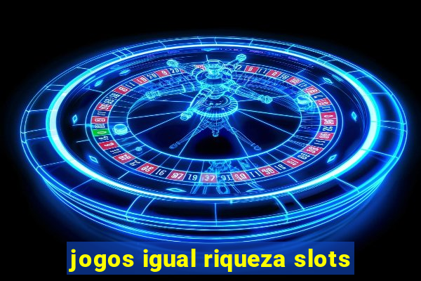 jogos igual riqueza slots