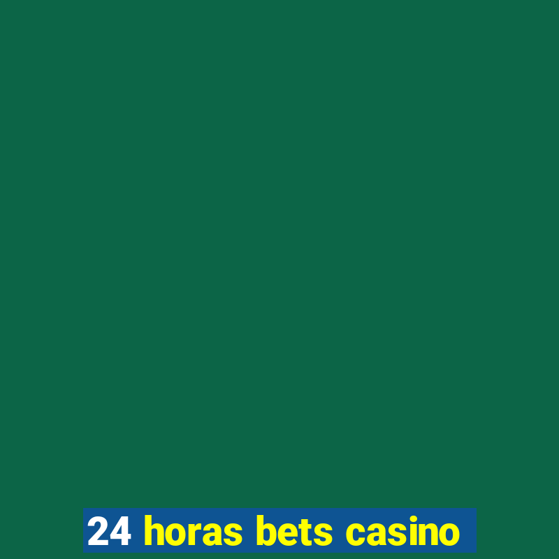 24 horas bets casino