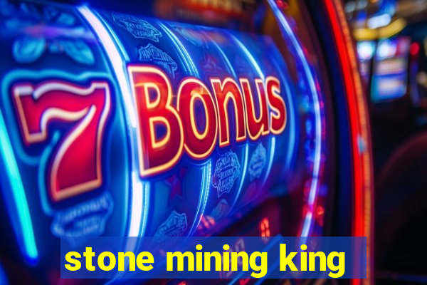 stone mining king