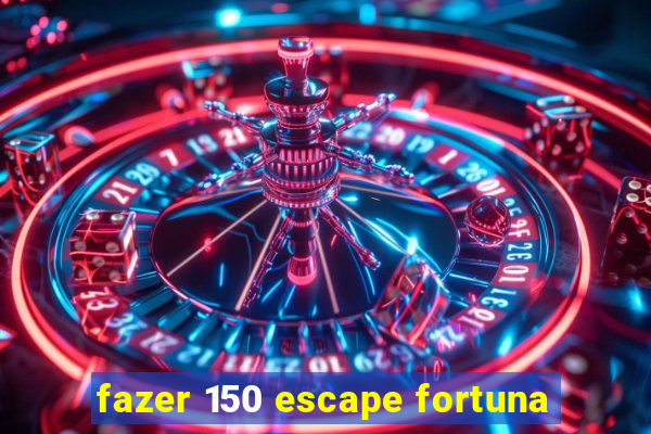 fazer 150 escape fortuna