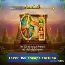 fazer 150 escape fortuna