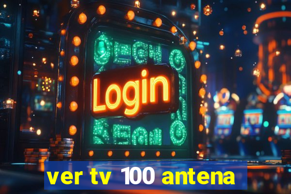 ver tv 100 antena