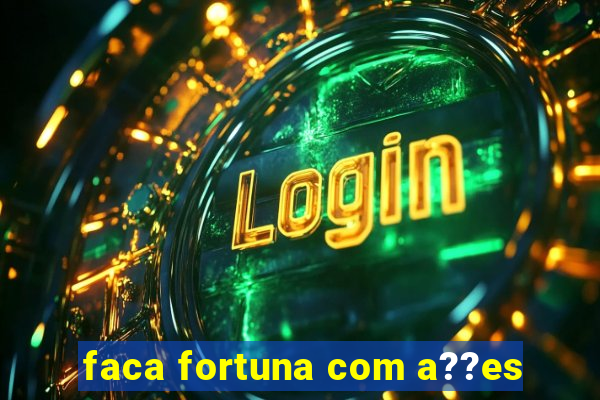 faca fortuna com a??es