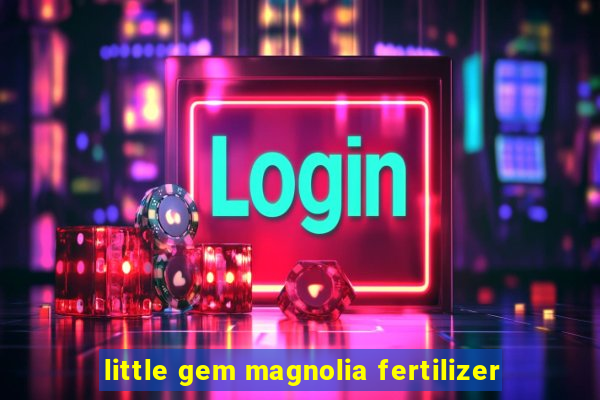 little gem magnolia fertilizer