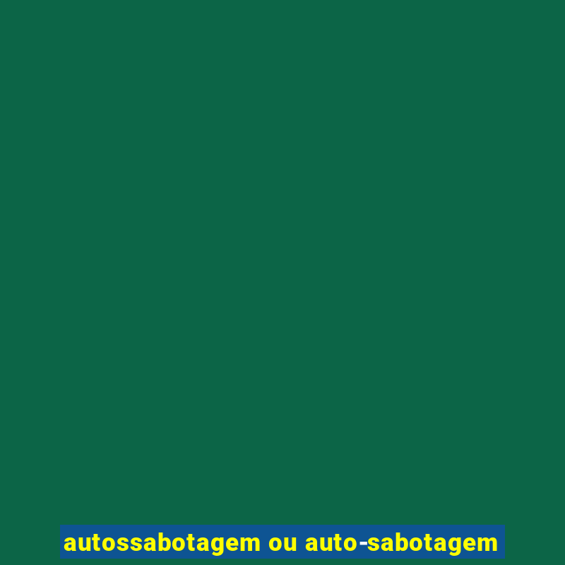 autossabotagem ou auto-sabotagem