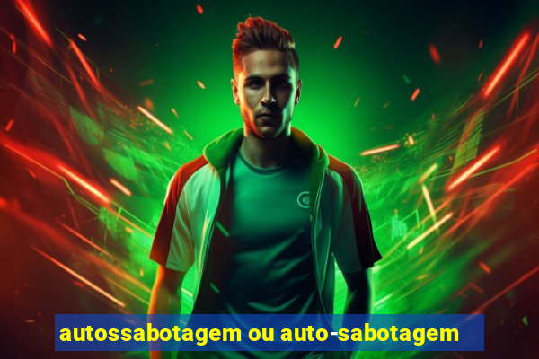 autossabotagem ou auto-sabotagem